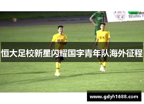 恒大足校新星闪耀国字青年队海外征程