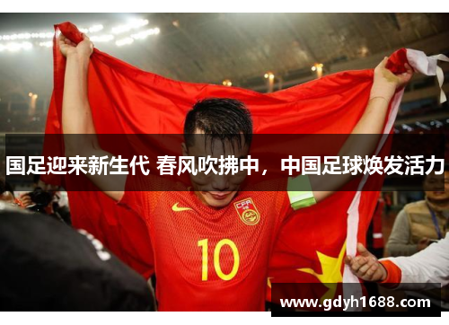 国足迎来新生代 春风吹拂中，中国足球焕发活力
