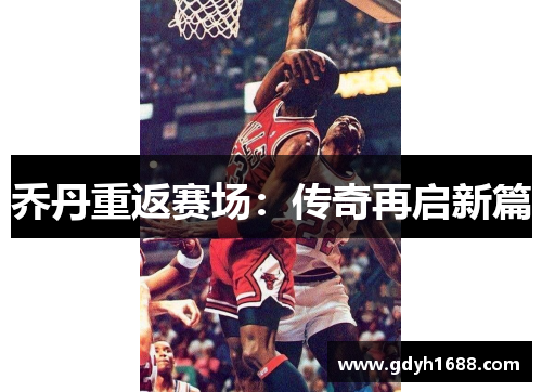乔丹重返赛场：传奇再启新篇